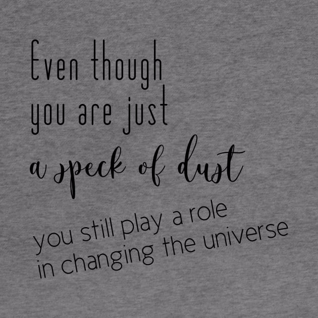 Even though you are just a speck of dust, you still play a role in changing the universe (black writting, right side) by LuckyLife